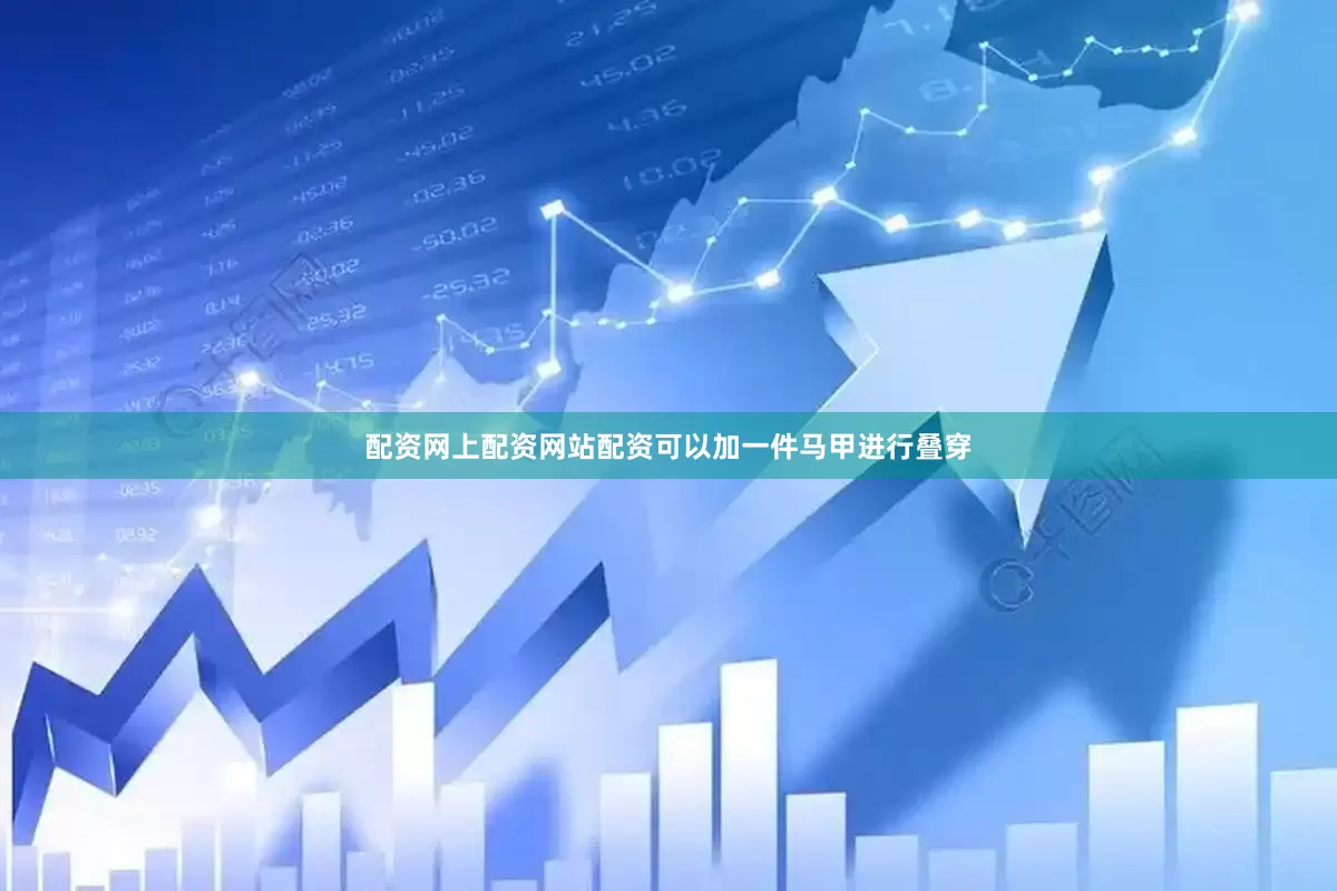 配资网上配资网站配资可以加一件马甲进行叠穿
