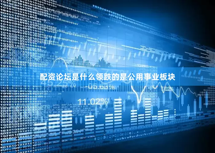 配资论坛是什么领跌的是公用事业板块