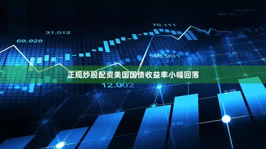 正规炒股配资美国国债收益率小幅回落