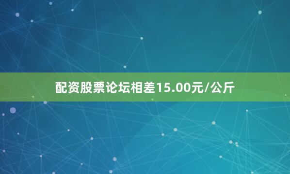 配资股票论坛相差15.00元/公斤