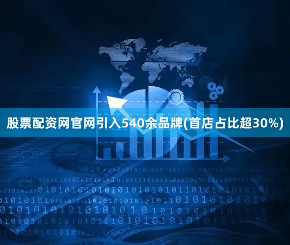 股票配资网官网引入540余品牌(首店占比超30%)