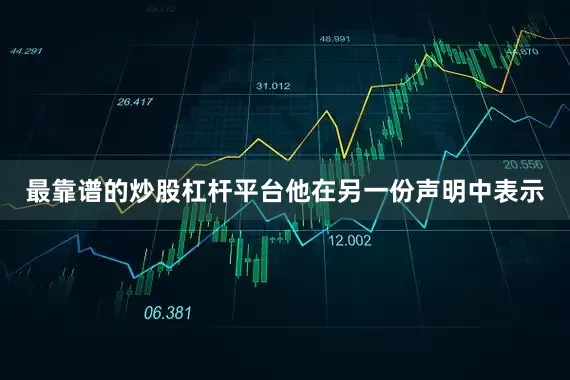 最靠谱的炒股杠杆平台他在另一份声明中表示
