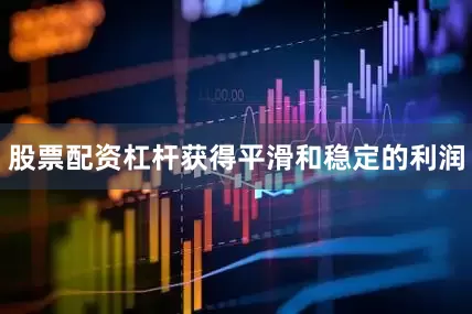 股票配资杠杆获得平滑和稳定的利润