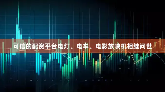 可信的配资平台电灯、电车、电影放映机相继问世