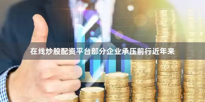 在线炒股配资平台部分企业承压前行近年来