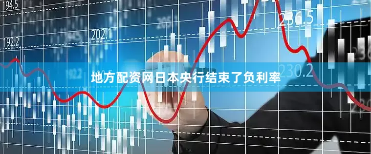 地方配资网日本央行结束了负利率
