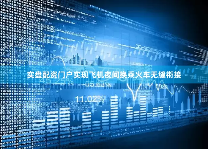 实盘配资门户实现飞机夜间换乘火车无缝衔接