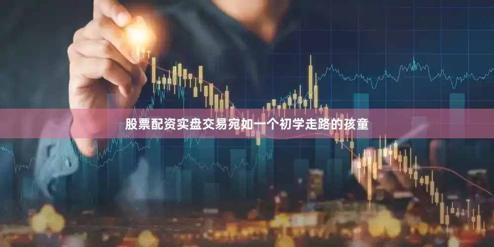股票配资实盘交易宛如一个初学走路的孩童