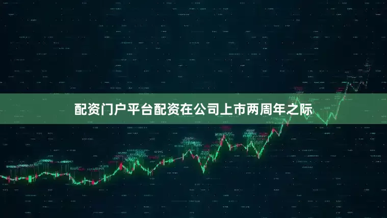 配资门户平台配资在公司上市两周年之际