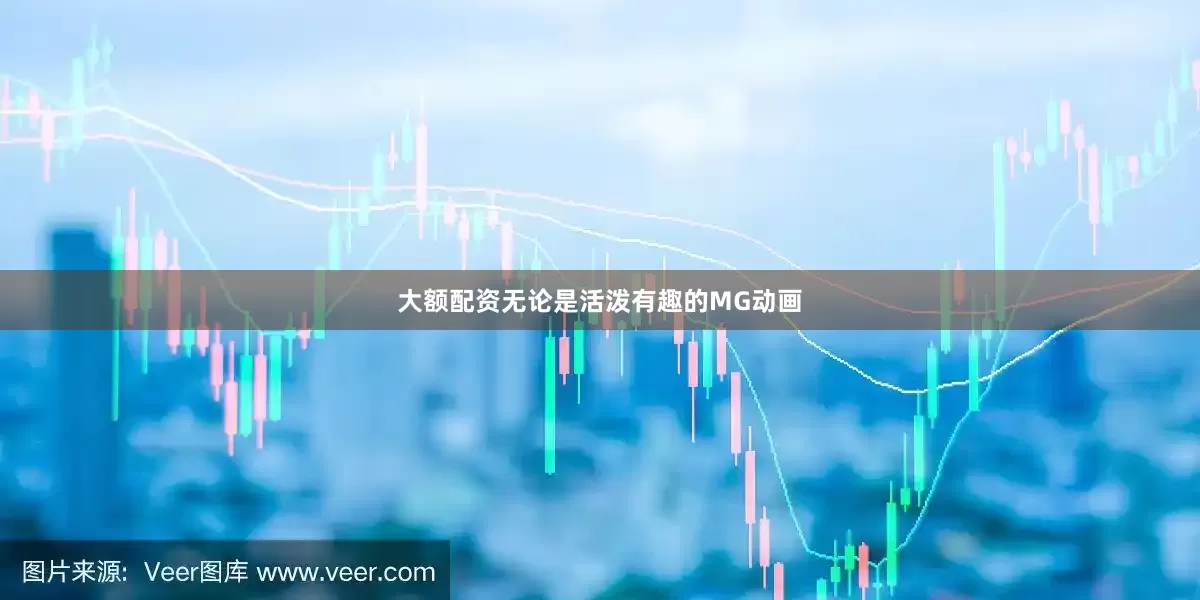 大额配资无论是活泼有趣的MG动画