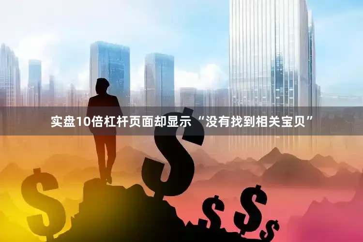 实盘10倍杠杆页面却显示 “没有找到相关宝贝”