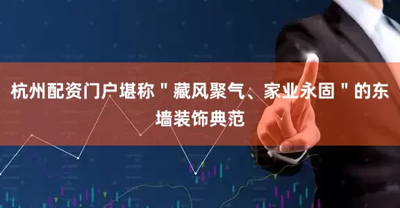 杭州配资门户堪称＂藏风聚气、家业永固＂的东墙装饰典范