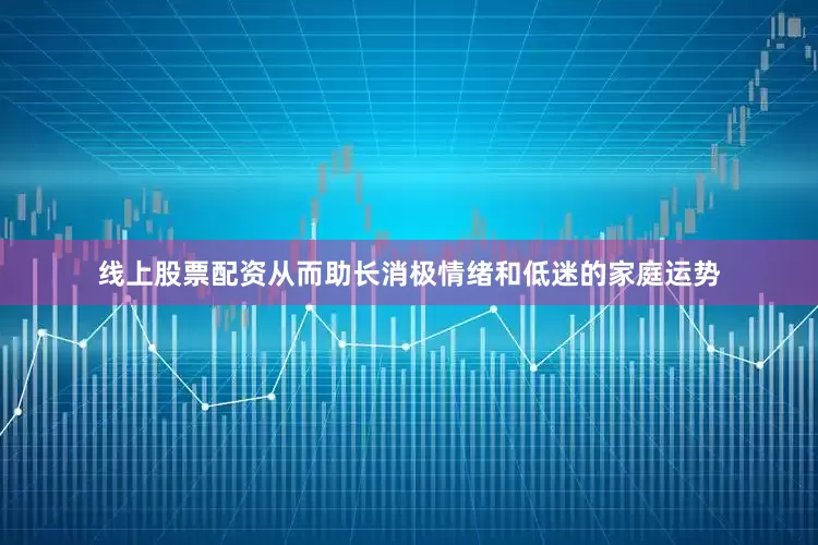 线上股票配资从而助长消极情绪和低迷的家庭运势