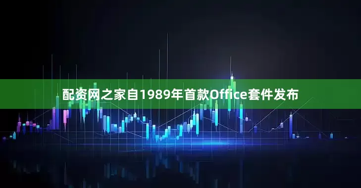 配资网之家自1989年首款Office套件发布