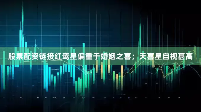 股票配资链接红鸾星偏重于婚姻之喜；天喜星自视甚高