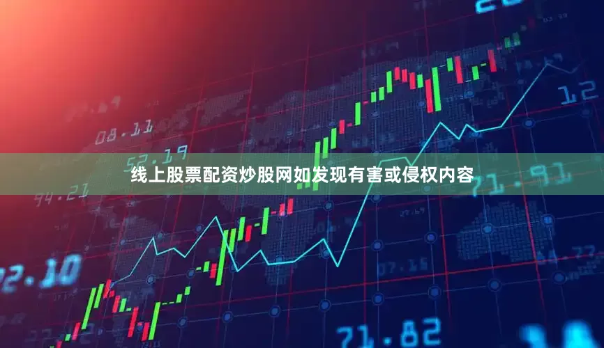 线上股票配资炒股网如发现有害或侵权内容