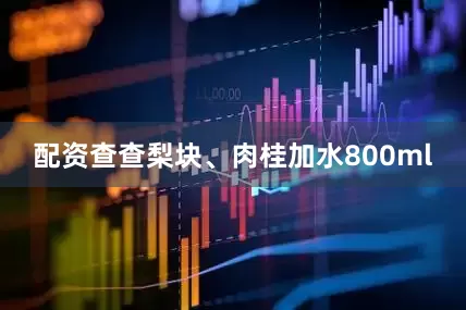配资查查梨块、肉桂加水800ml