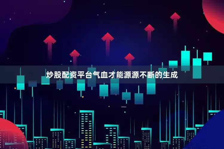 炒股配资平台气血才能源源不断的生成