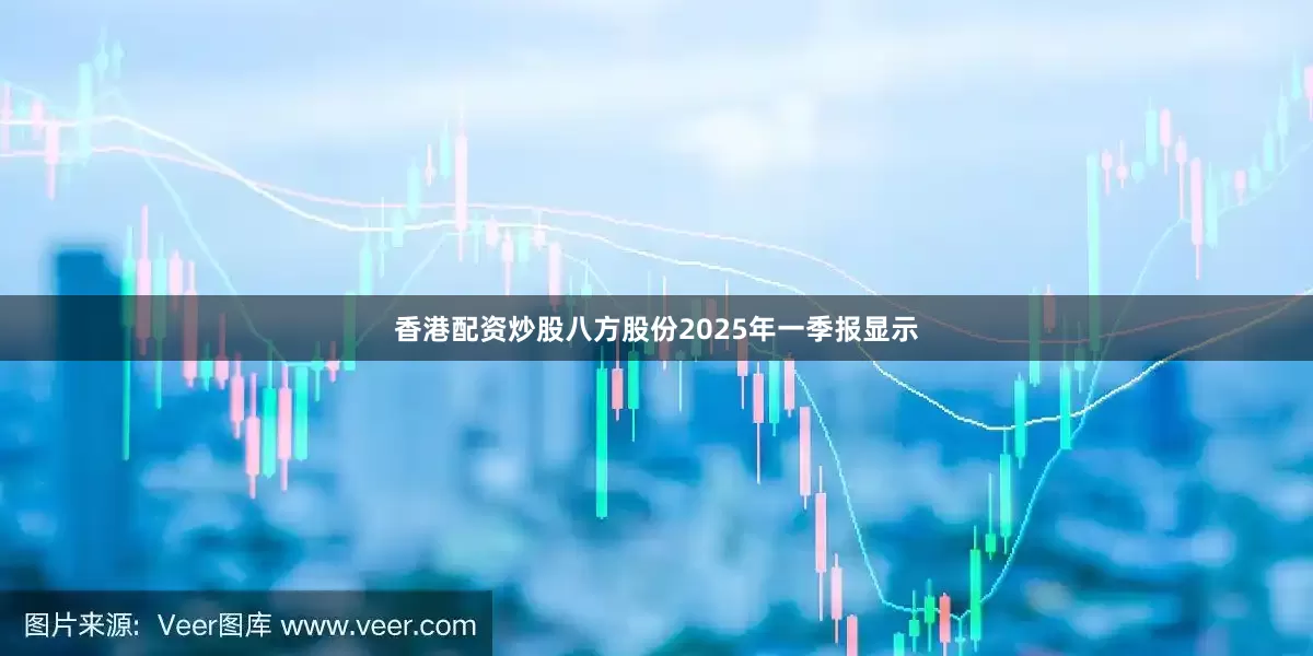 香港配资炒股八方股份2025年一季报显示