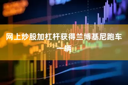 网上炒股加杠杆获得兰博基尼跑车一辆