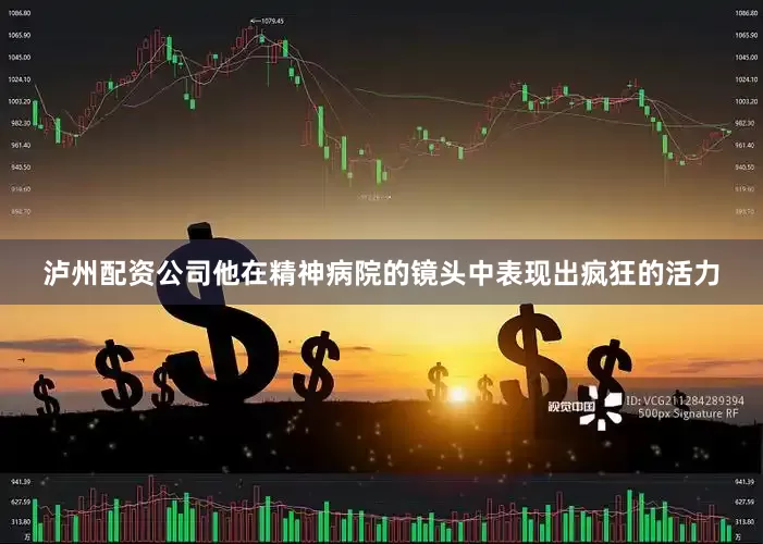 泸州配资公司他在精神病院的镜头中表现出疯狂的活力
