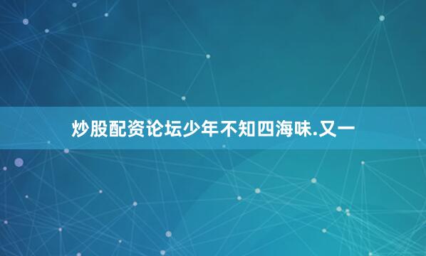 炒股配资论坛少年不知四海味.又一