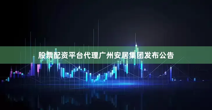 股票配资平台代理广州安居集团发布公告