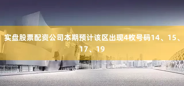 实盘股票配资公司本期预计该区出现4枚号码14、15、17、19