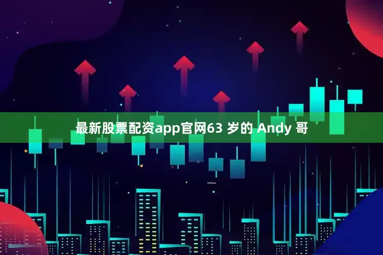 最新股票配资app官网63 岁的 Andy 哥