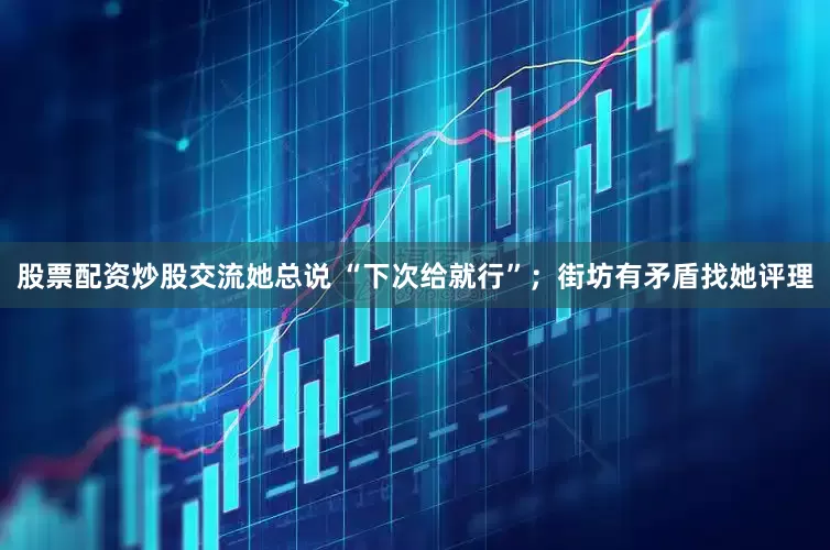股票配资炒股交流她总说 “下次给就行”；街坊有矛盾找她评理