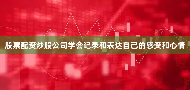 股票配资炒股公司学会记录和表达自己的感受和心情