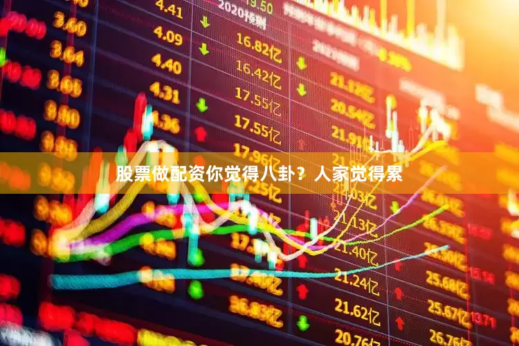 股票做配资你觉得八卦？人家觉得累
