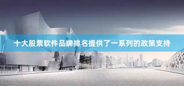 十大股票软件品牌排名提供了一系列的政策支持