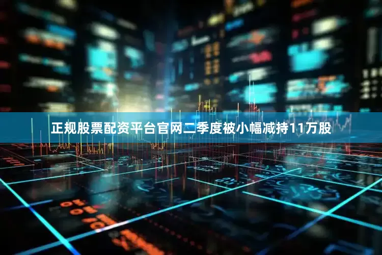 正规股票配资平台官网二季度被小幅减持11万股