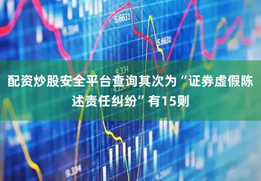 配资炒股安全平台查询其次为“证券虚假陈述责任纠纷”有15则