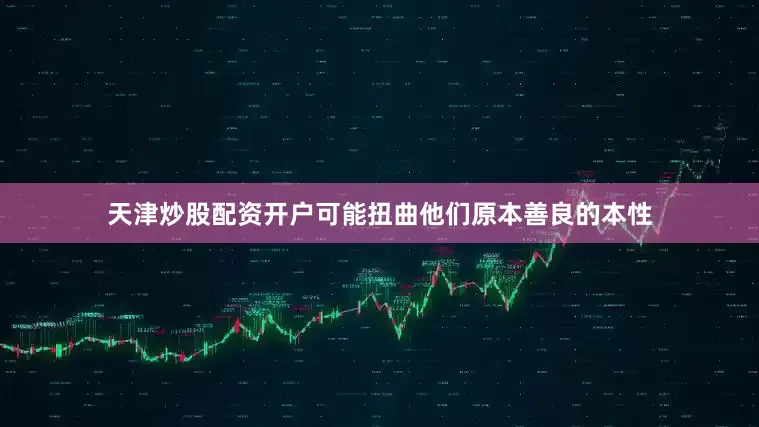 天津炒股配资开户可能扭曲他们原本善良的本性