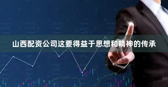 山西配资公司这要得益于思想和精神的传承