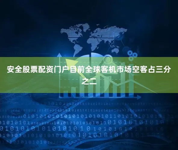 安全股票配资门户目前全球客机市场空客占三分之二