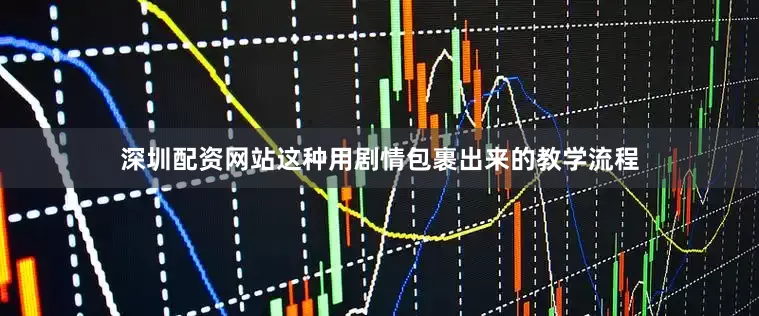 深圳配资网站这种用剧情包裹出来的教学流程