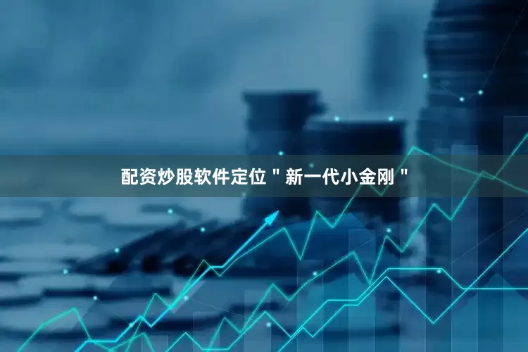 配资炒股软件定位＂新一代小金刚＂