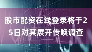股市配资在线登录将于25日对其展开传唤调查