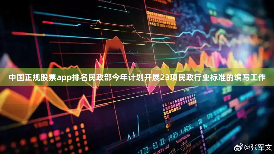 中国正规股票app排名民政部今年计划开展23项民政行业标准的编写工作