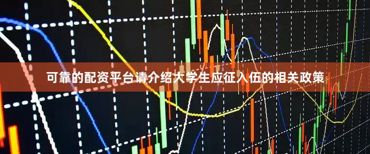 可靠的配资平台请介绍大学生应征入伍的相关政策