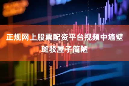 正规网上股票配资平台视频中墙壁斑驳屋子简陋