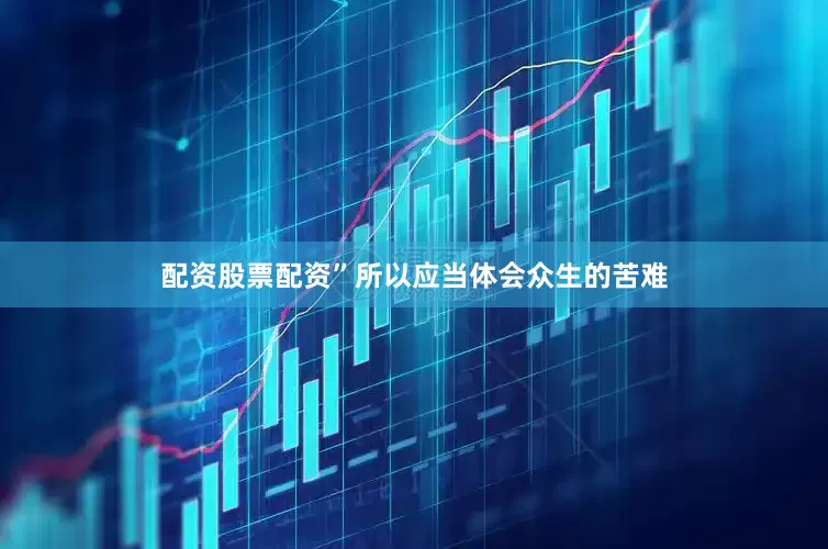 配资股票配资”所以应当体会众生的苦难