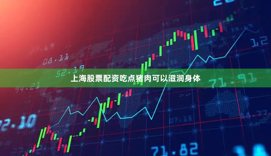 上海股票配资吃点猪肉可以滋润身体