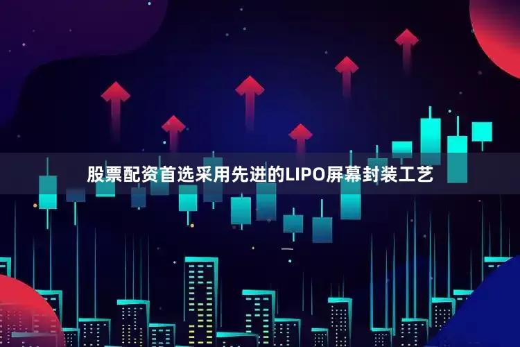 股票配资首选采用先进的LIPO屏幕封装工艺