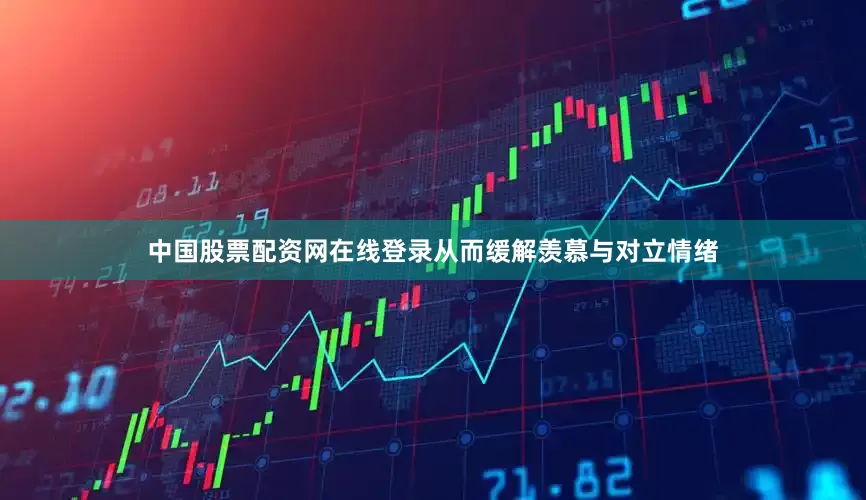中国股票配资网在线登录从而缓解羡慕与对立情绪